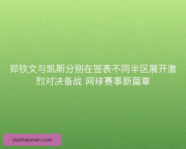 郑钦文与凯斯分别在签表不同半区展开激烈对决备战 网球赛事新篇章