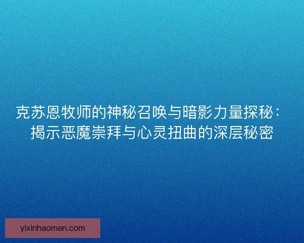 克苏恩牧师的神秘召唤与暗影力量探秘：揭示恶魔崇拜与心灵扭曲的深层秘密