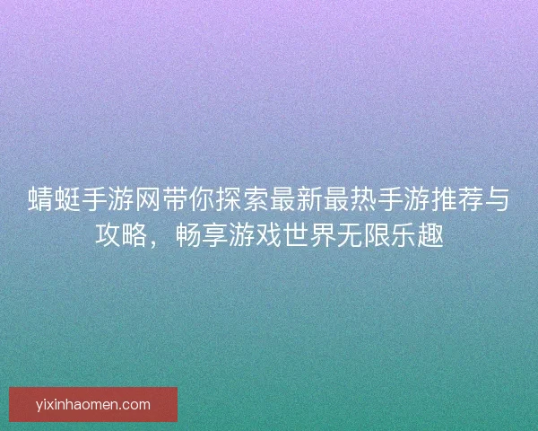 蜻蜓手游网带你探索最新最热手游推荐与攻略，畅享游戏世界无限乐趣