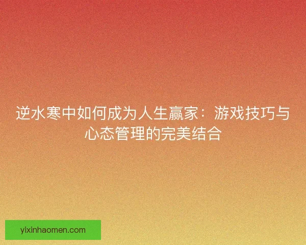 逆水寒中如何成为人生赢家：游戏技巧与心态管理的完美结合