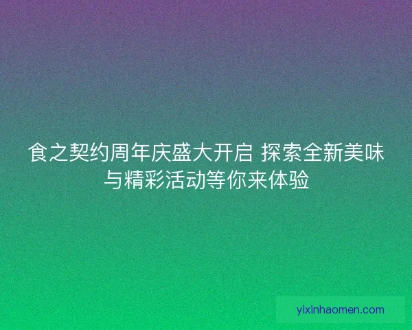 食之契约周年庆盛大开启 探索全新美味与精彩活动等你来体验