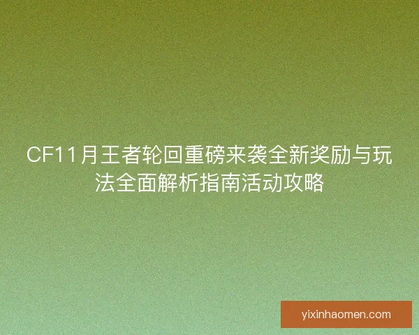 CF11月王者轮回重磅来袭全新奖励与玩法全面解析指南活动攻略