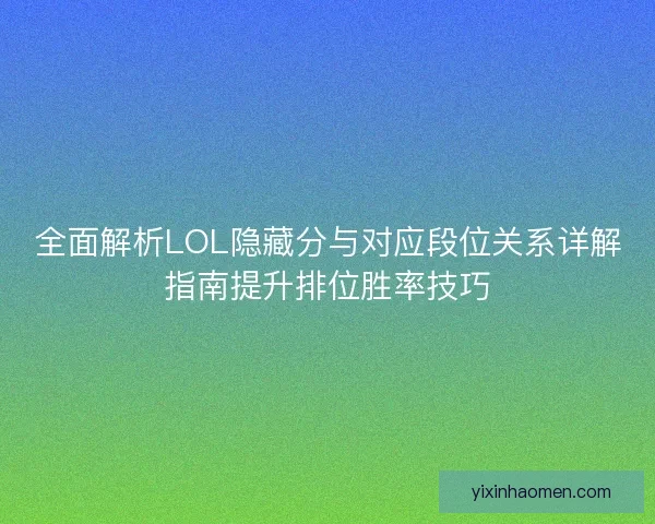 全面解析LOL隐藏分与对应段位关系详解指南提升排位胜率技巧