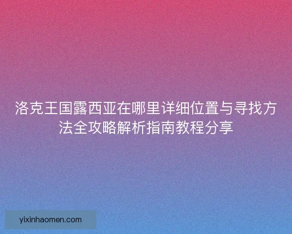 洛克王国露西亚在哪里详细位置与寻找方法全攻略解析指南教程分享