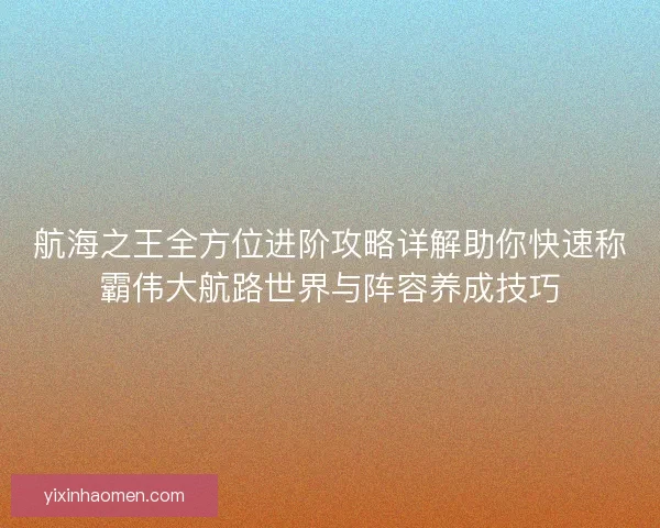 航海之王全方位进阶攻略详解助你快速称霸伟大航路世界与阵容养成技巧