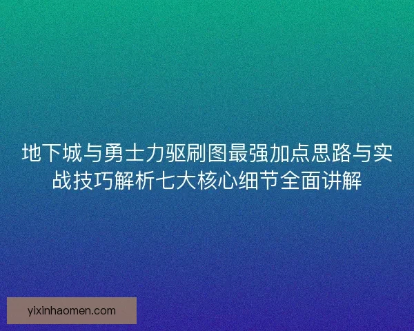 地下城与勇士力驱刷图最强加点思路与实战技巧解析七大核心细节全面讲解
