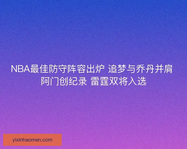 NBA最佳防守阵容出炉 追梦与乔丹并肩 阿门创纪录 雷霆双将入选
