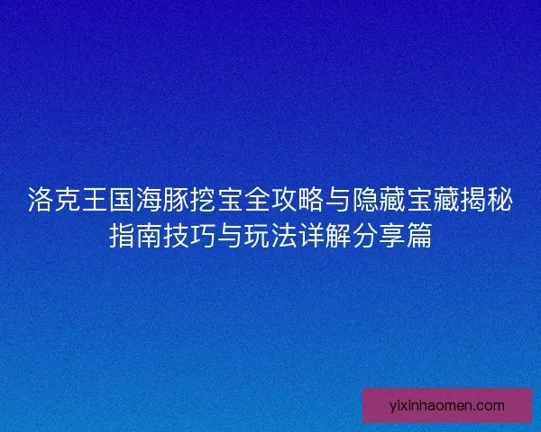 洛克王国海豚挖宝全攻略与隐藏宝藏揭秘指南技巧与玩法详解分享篇