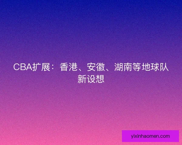 CBA扩展：香港、安徽、湖南等地球队新设想