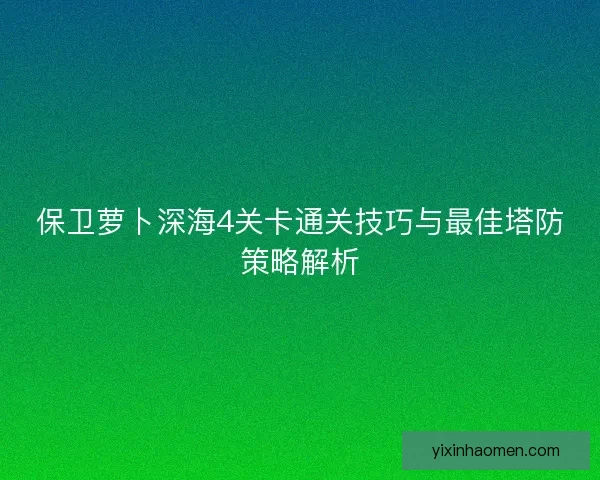 保卫萝卜深海4关卡通关技巧与最佳塔防策略解析