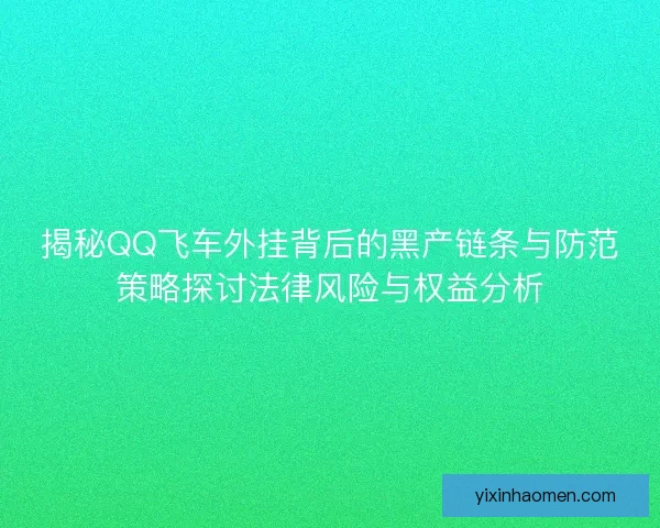 揭秘QQ飞车外挂背后的黑产链条与防范策略探讨法律风险与权益分析 揭秘QQ飞车外挂背后的黑产链条与防范策略探讨法律风险与权益分析