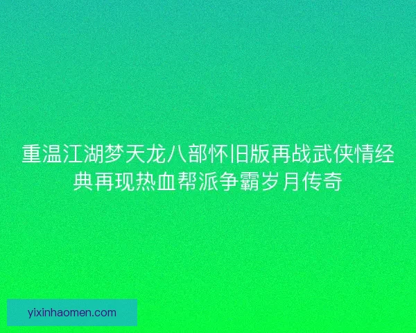 重温江湖梦天龙八部怀旧版再战武侠情经典再现热血帮派争霸岁月传奇