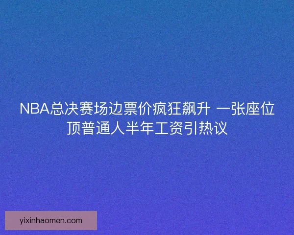 NBA总决赛场边票价疯狂飙升 一张座位顶普通人半年工资引热议