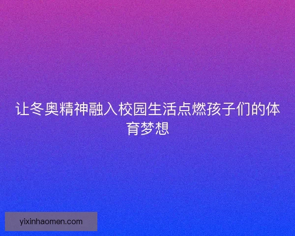 让冬奥精神融入校园生活点燃孩子们的体育梦想